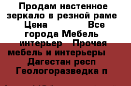 Продам настенное зеркало в резной раме › Цена ­ 20 000 - Все города Мебель, интерьер » Прочая мебель и интерьеры   . Дагестан респ.,Геологоразведка п.